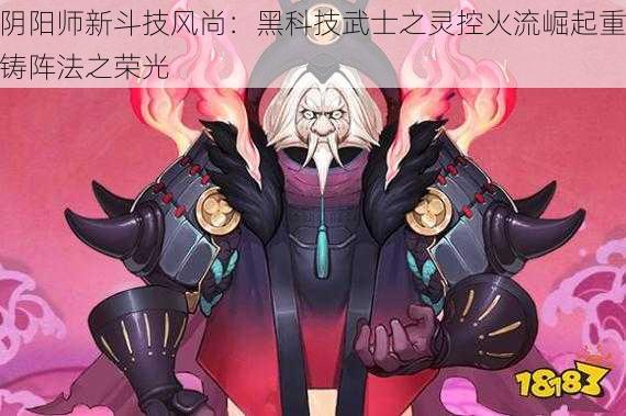 阴阳师新斗技风尚：黑科技武士之灵控火流崛起重铸阵法之荣光